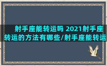 射手座能转运吗 2021射手座转运的方法有哪些/射手座能转运吗 2021射手座转运的方法有哪些-我的网站